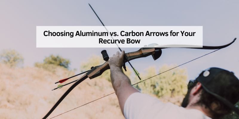 Choosing Aluminum vs. Carbon Arrows for Your Recurve Bow