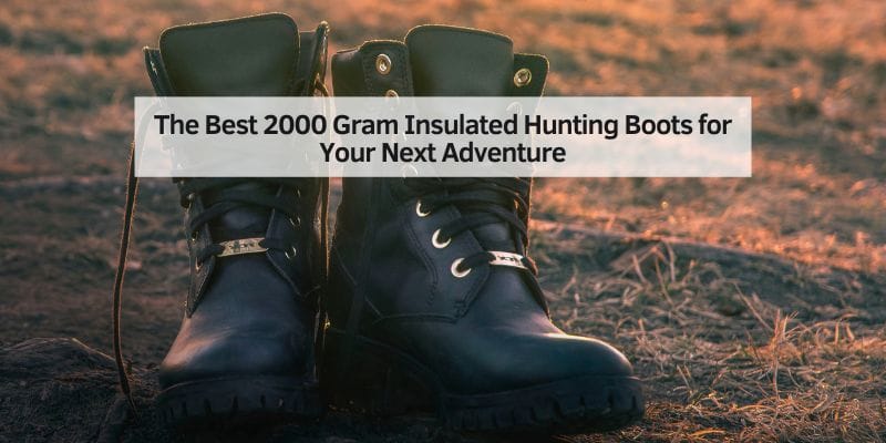The Best 2000 Gram Insulated Hunting Boots for Your Next Adventure